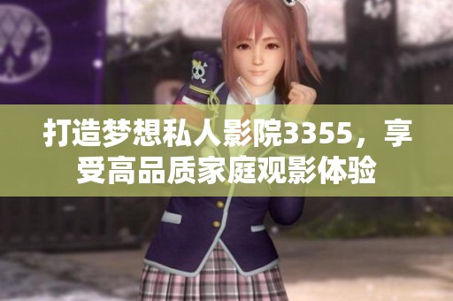 打造梦想私人影院3355，享受高品质家庭观影体验