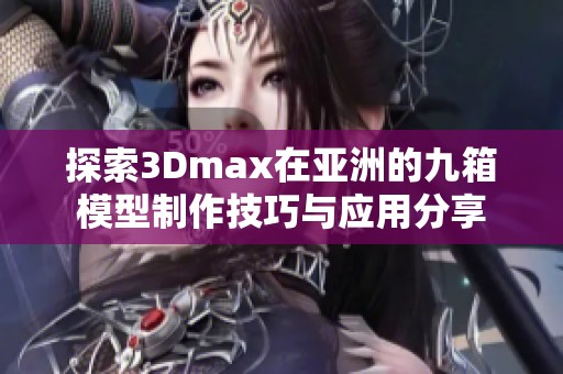 探索3Dmax在亚洲的九箱模型制作技巧与应用分享
