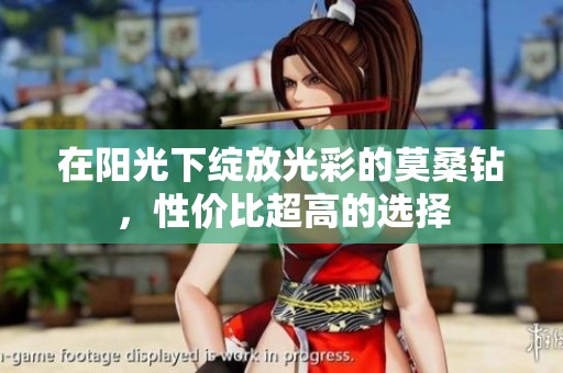 在阳光下绽放光彩的莫桑钻，性价比超高的选择