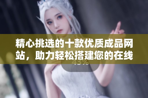 精心挑选的十款优质成品网站，助力轻松搭建您的在线平台