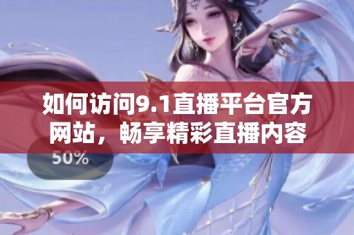 如何访问9.1直播平台官方网站，畅享精彩直播内容