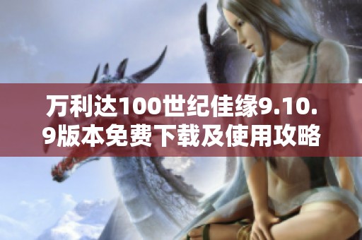 万利达100世纪佳缘9.10.9版本免费下载及使用攻略分享