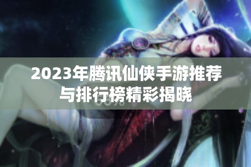 2023年腾讯仙侠手游推荐与排行榜精彩揭晓