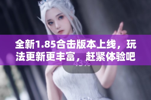 全新1.85合击版本上线，玩法更新更丰富，赶紧体验吧