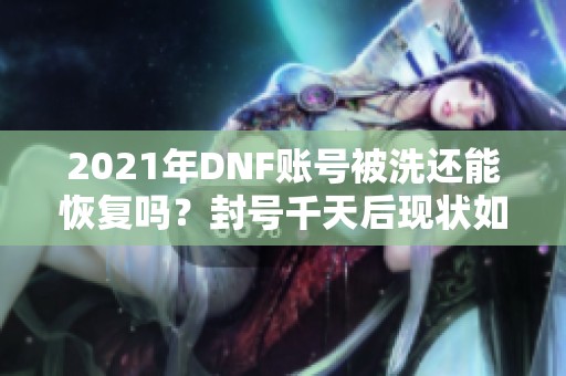 2021年DNF账号被洗还能恢复吗？封号千天后现状如何探讨