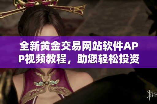 全新黄金交易网站软件APP视频教程，助您轻松投资理财