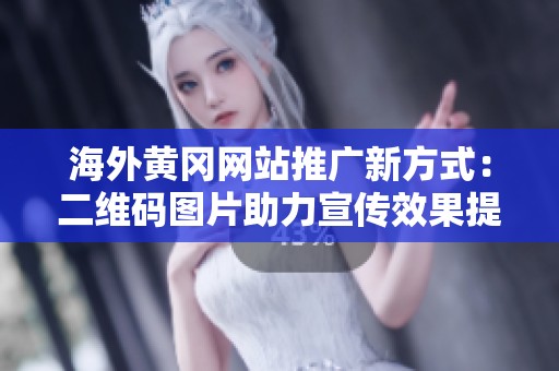 海外黄冈网站推广新方式：二维码图片助力宣传效果提升