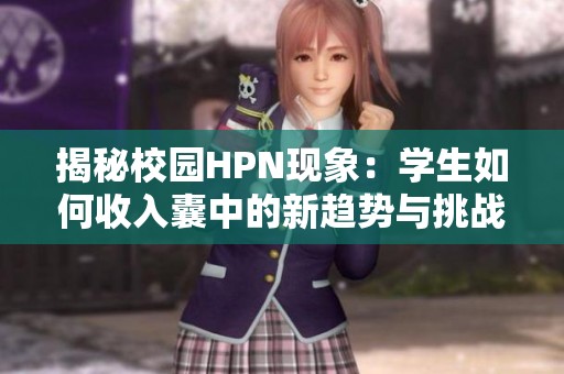 揭秘校园HPN现象：学生如何收入囊中的新趋势与挑战