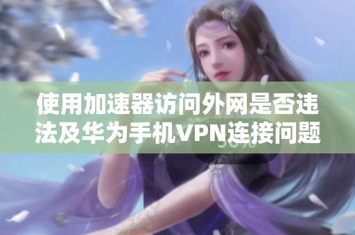 使用加速器访问外网是否违法及华为手机VPN连接问题解析