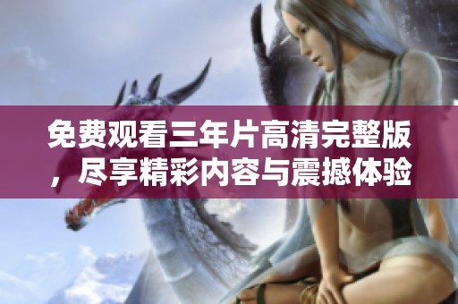 免费观看三年片高清完整版，尽享精彩内容与震撼体验