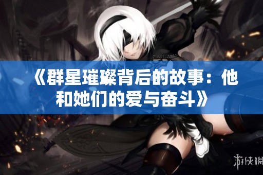 《群星璀璨背后的故事：他和她们的爱与奋斗》