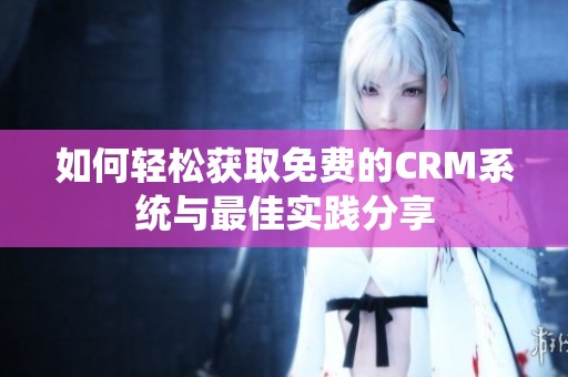 如何轻松获取免费的CRM系统与最佳实践分享