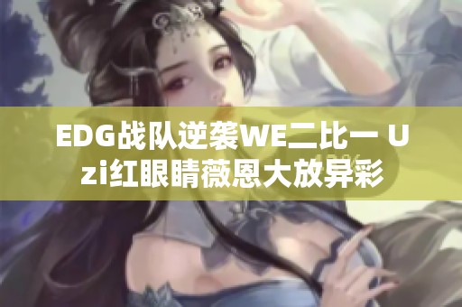 EDG战队逆袭WE二比一 Uzi红眼睛薇恩大放异彩