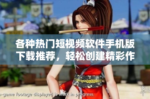 各种热门短视频软件手机版下载推荐，轻松创建精彩作品