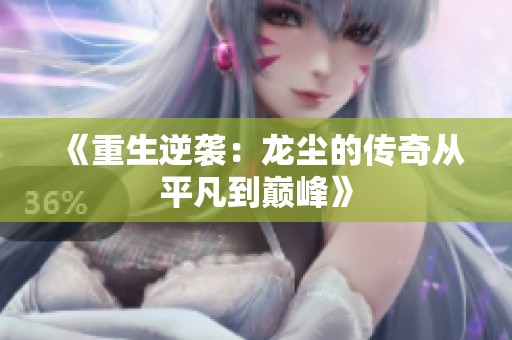 《重生逆袭：龙尘的传奇从平凡到巅峰》
