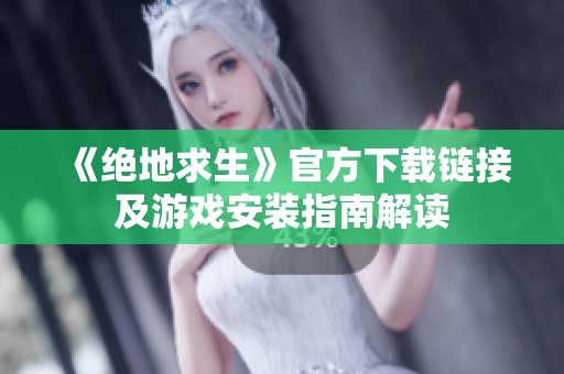 《绝地求生》官方下载链接及游戏安装指南解读