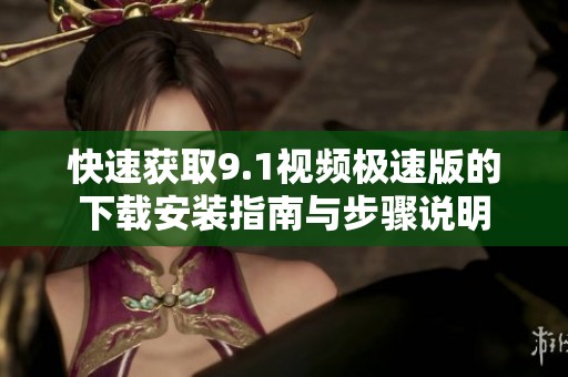 快速获取9.1视频极速版的下载安装指南与步骤说明