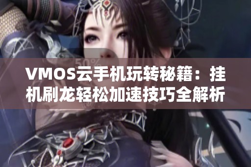 VMOS云手机玩转秘籍：挂机刷龙轻松加速技巧全解析