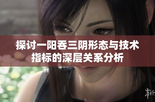 探讨一阳吞三阴形态与技术指标的深层关系分析