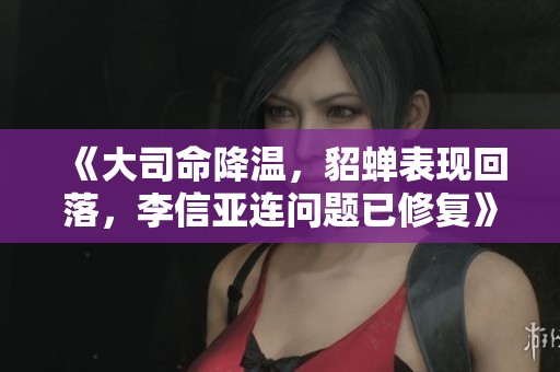 《大司命降温，貂蝉表现回落，李信亚连问题已修复》
