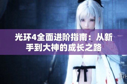 光环4全面进阶指南：从新手到大神的成长之路