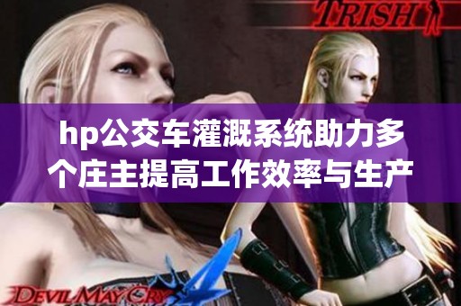 hp公交车灌溉系统助力多个庄主提高工作效率与生产效益