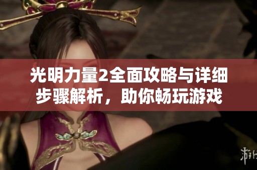 光明力量2全面攻略与详细步骤解析，助你畅玩游戏