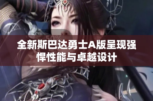 全新斯巴达勇士A版呈现强悍性能与卓越设计