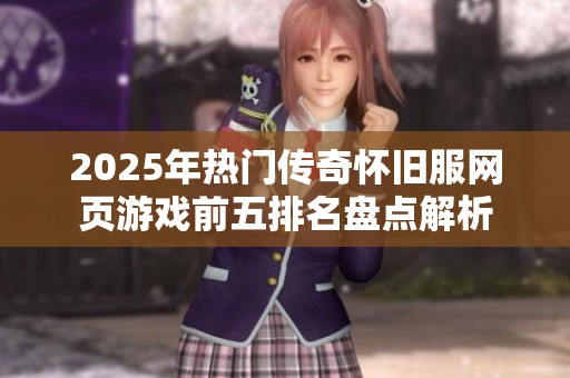 2025年热门传奇怀旧服网页游戏前五排名盘点解析