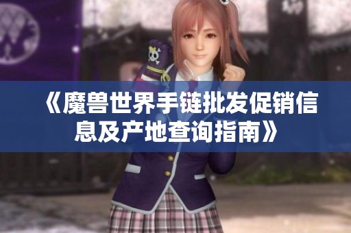 《魔兽世界手链批发促销信息及产地查询指南》