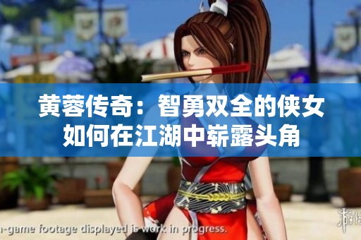 黄蓉传奇：智勇双全的侠女如何在江湖中崭露头角