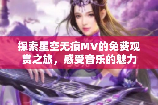 探索星空无痕MV的免费观赏之旅，感受音乐的魅力