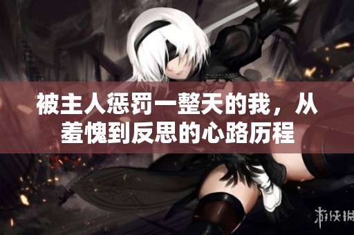 被主人惩罚一整天的我，从羞愧到反思的心路历程
