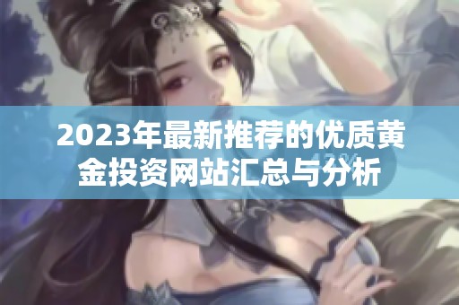 2023年最新推荐的优质黄金投资网站汇总与分析