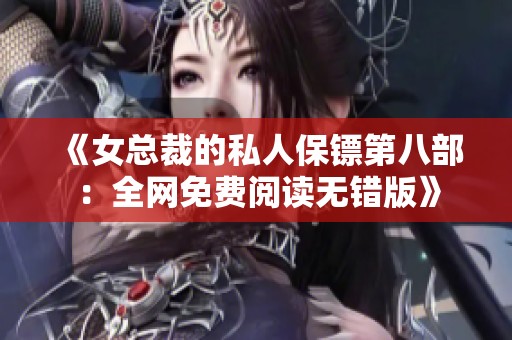 《女总裁的私人保镖第八部：全网免费阅读无错版》