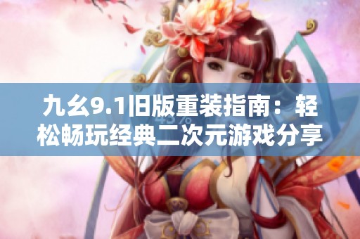九幺9.1旧版重装指南：轻松畅玩经典二次元游戏分享