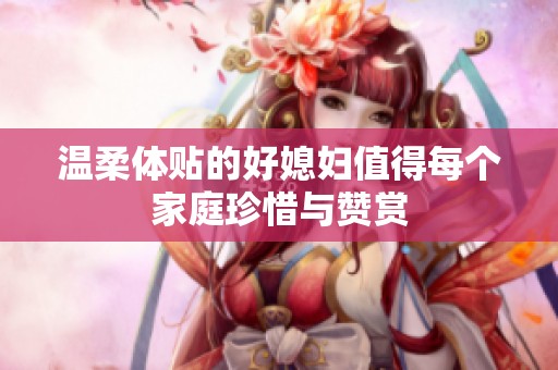 温柔体贴的好媳妇值得每个家庭珍惜与赞赏