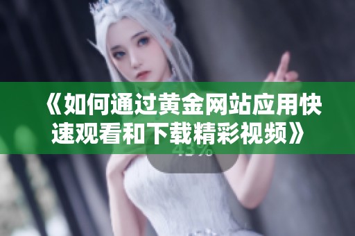 《如何通过黄金网站应用快速观看和下载精彩视频》