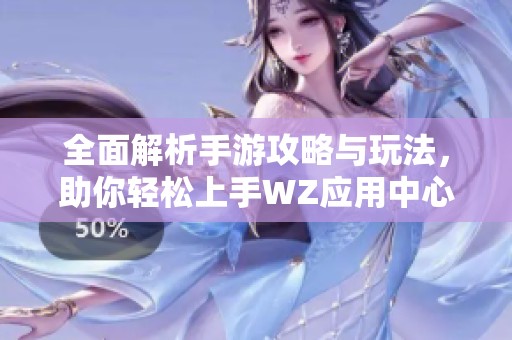 全面解析手游攻略与玩法，助你轻松上手WZ应用中心