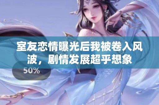 室友恋情曝光后我被卷入风波，剧情发展超乎想象