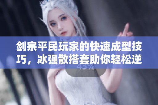 剑宗平民玩家的快速成型技巧，冰强散搭套助你轻松逆袭