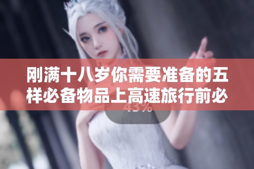 刚满十八岁你需要准备的五样必备物品上高速旅行前必看