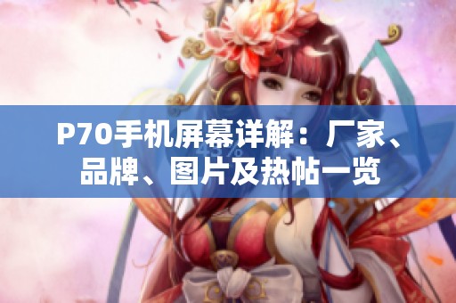P70手机屏幕详解：厂家、品牌、图片及热帖一览