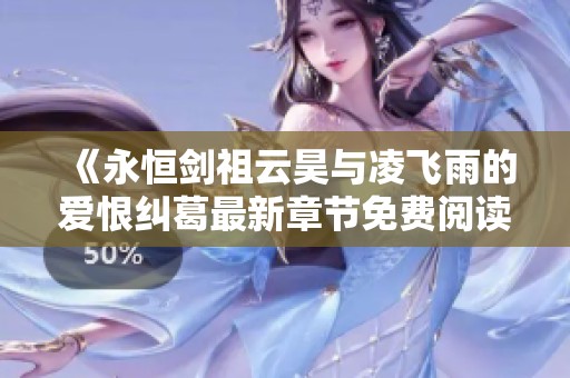 《永恒剑祖云昊与凌飞雨的爱恨纠葛最新章节免费阅读》