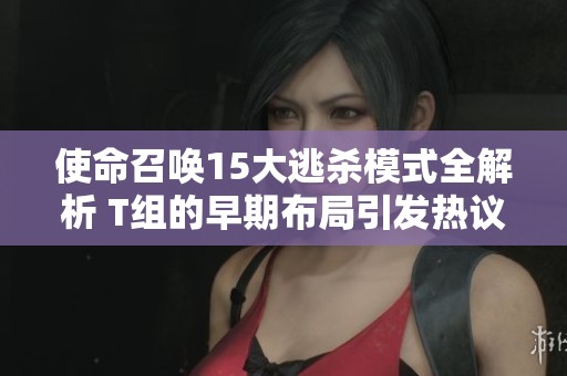 使命召唤15大逃杀模式全解析 T组的早期布局引发热议