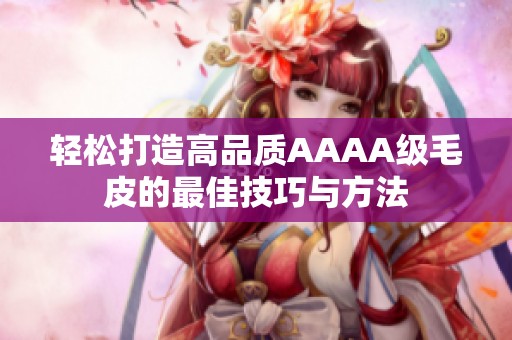 轻松打造高品质AAAA级毛皮的最佳技巧与方法