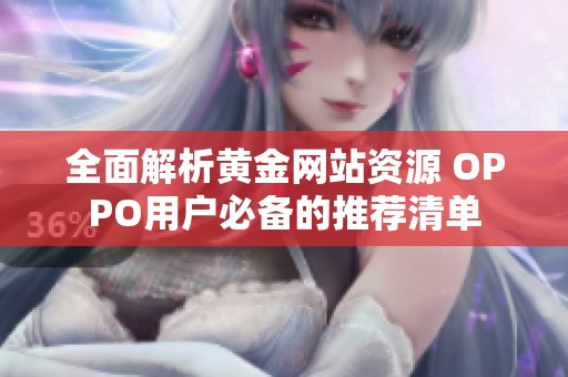 全面解析黄金网站资源 OPPO用户必备的推荐清单