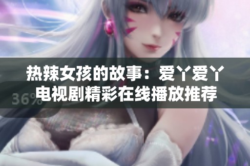 热辣女孩的故事：爱丫爱丫电视剧精彩在线播放推荐