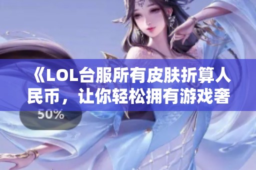 《LOL台服所有皮肤折算人民币，让你轻松拥有游戏奢华装备》