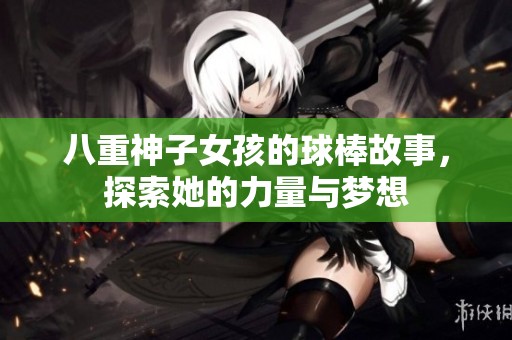 八重神子女孩的球棒故事，探索她的力量与梦想
